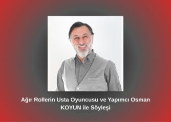Ağır Rollerin Usta Oyuncusu ve Yapımcı Osman KOYUN ile Söyleşi / Betül Fırat