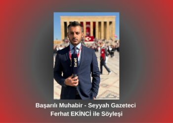 Başarılı Muhabir – Seyyah Gazeteci Ferhat EKİNCİ ile Söyleşi / Betül Fırat