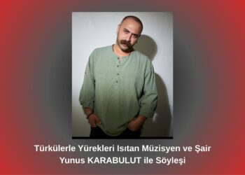Türkülerle Yürekleri Isıtan Müzisyen ve Şair Yunus KARABULUT ile Söyleşi / Betül Fırat