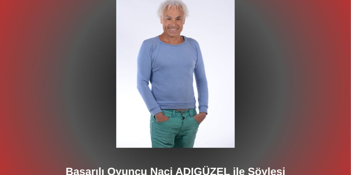 Başarılı Oyuncu Naci ADIGÜZEL ile Söyleşi / Betül Fırat