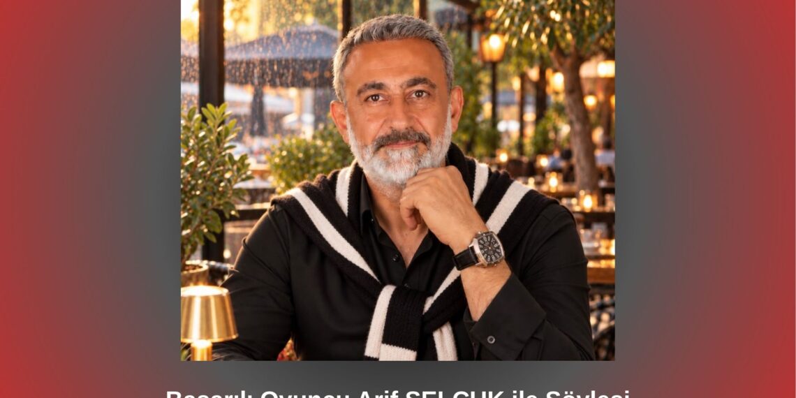Başarılı Oyuncu Arif SELÇUK ile Söyleşi / Betül Fırat